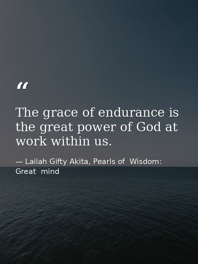 The grace of endurance is the great power of God at work within us. — Lailah Gifty Akita, Pearls of  Wisdom: Great  mind