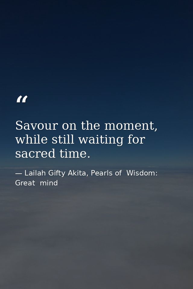 Savour on the moment, while still waiting for sacred time. — Lailah Gifty Akita, Pearls of  Wisdom: Great  mind