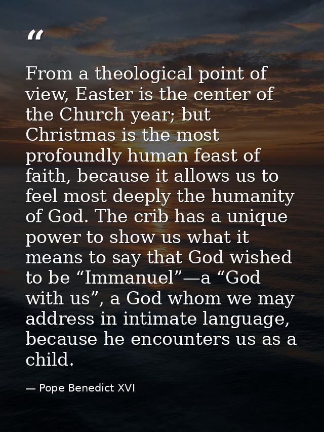 From a theological point of view, Easter is the center of the Church year; but Christmas is the most profoundly human fe — Pope Benedict XVI