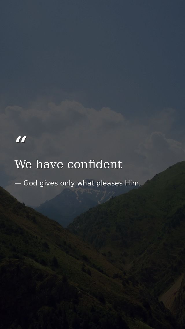 We have confident — God gives only what pleases Him.