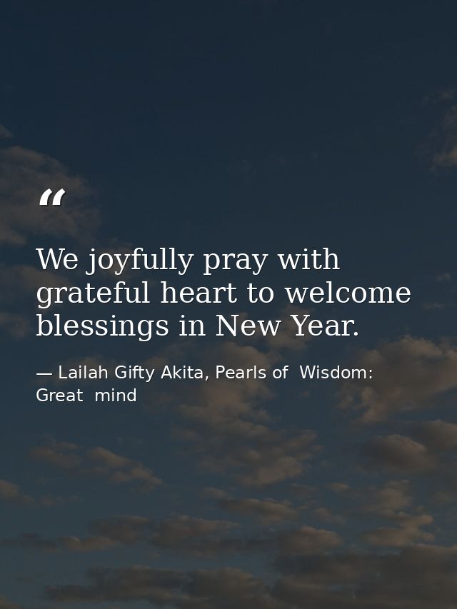 We joyfully pray with grateful heart to welcome blessings in New Year. — Lailah Gifty Akita, Pearls of  Wisdom: Great  mind
