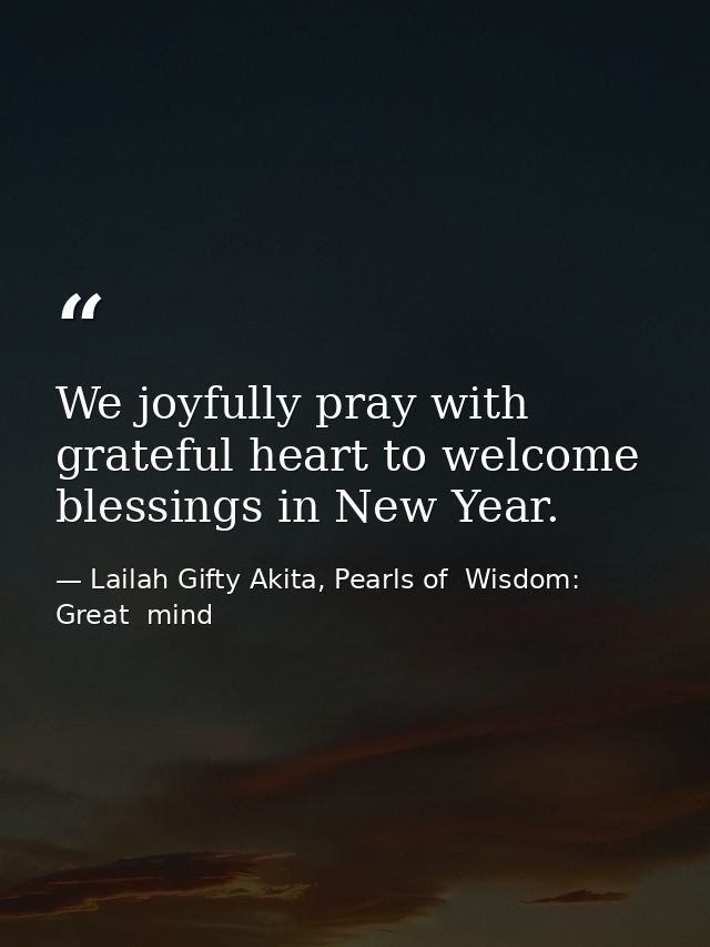 We joyfully pray with grateful heart to welcome blessings in New Year. — Lailah Gifty Akita, Pearls of  Wisdom: Great  mind