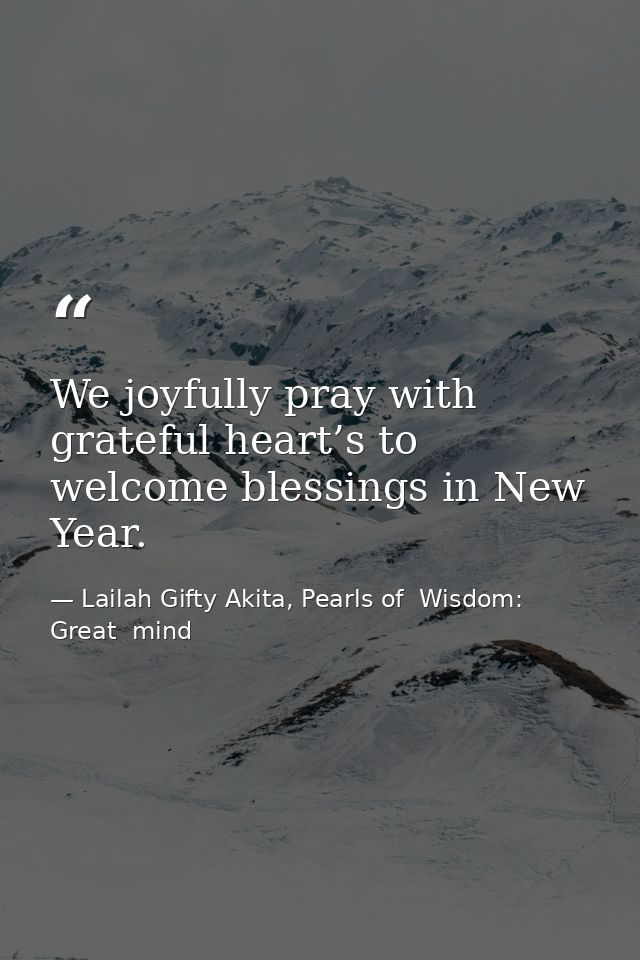We joyfully pray with grateful heart’s to welcome blessings in New Year. — Lailah Gifty Akita, Pearls of  Wisdom: Great  mind