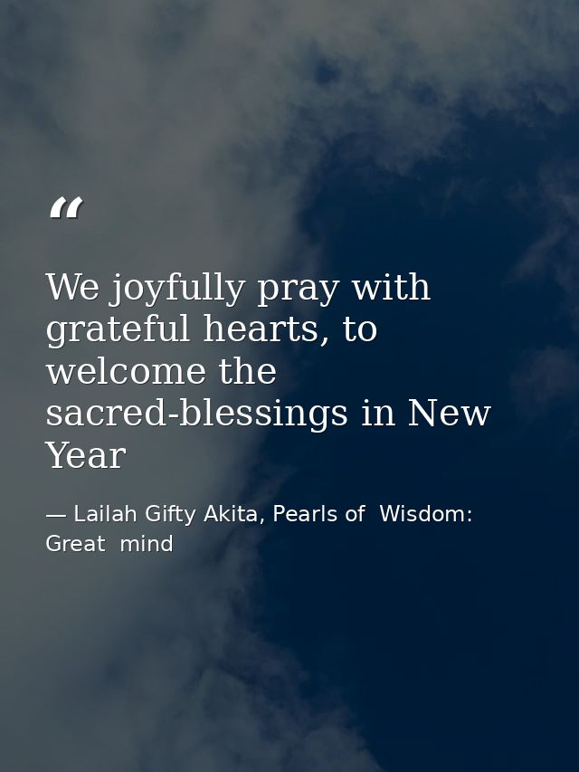 We joyfully pray with grateful hearts, to welcome the sacred-blessings in New Year — Lailah Gifty Akita, Pearls of  Wisdom: Great  mind