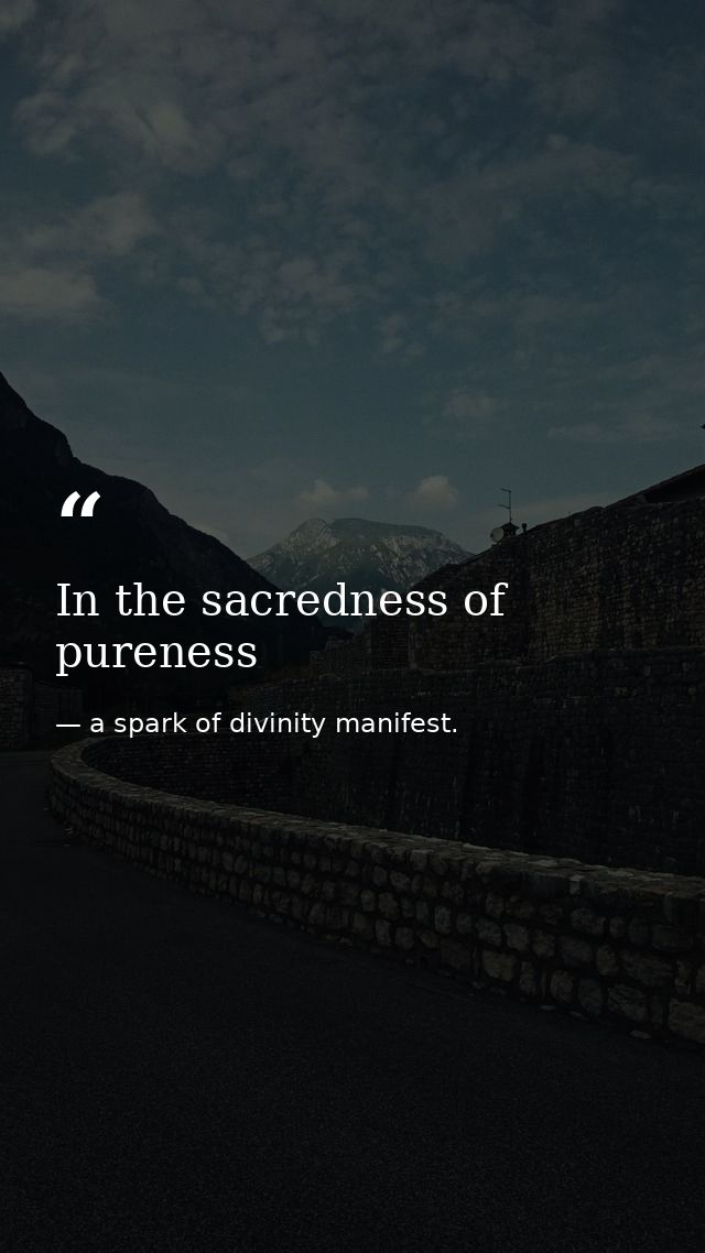 In the sacredness of pureness — a spark of divinity manifest.