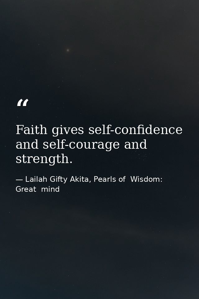 Faith gives self-confidence and self-courage and strength. — Lailah Gifty Akita, Pearls of  Wisdom: Great  mind