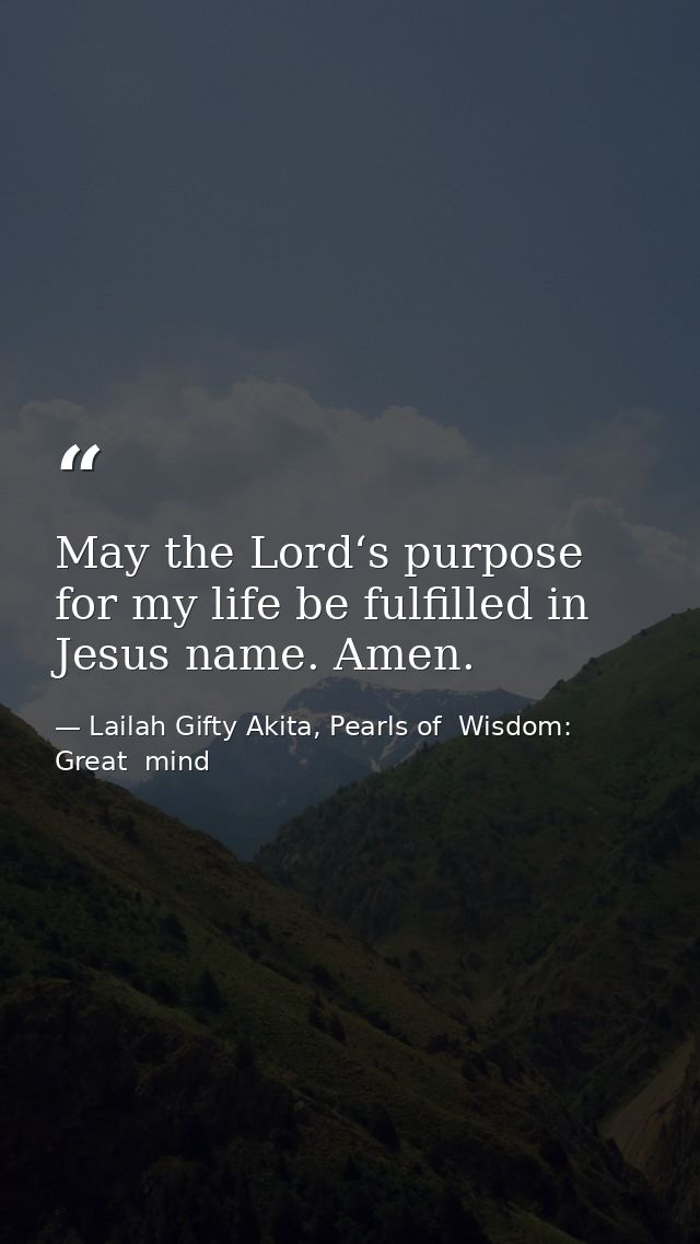 May the Lord‘s purpose for my life be fulfilled in Jesus name. Amen. — Lailah Gifty Akita, Pearls of  Wisdom: Great  mind