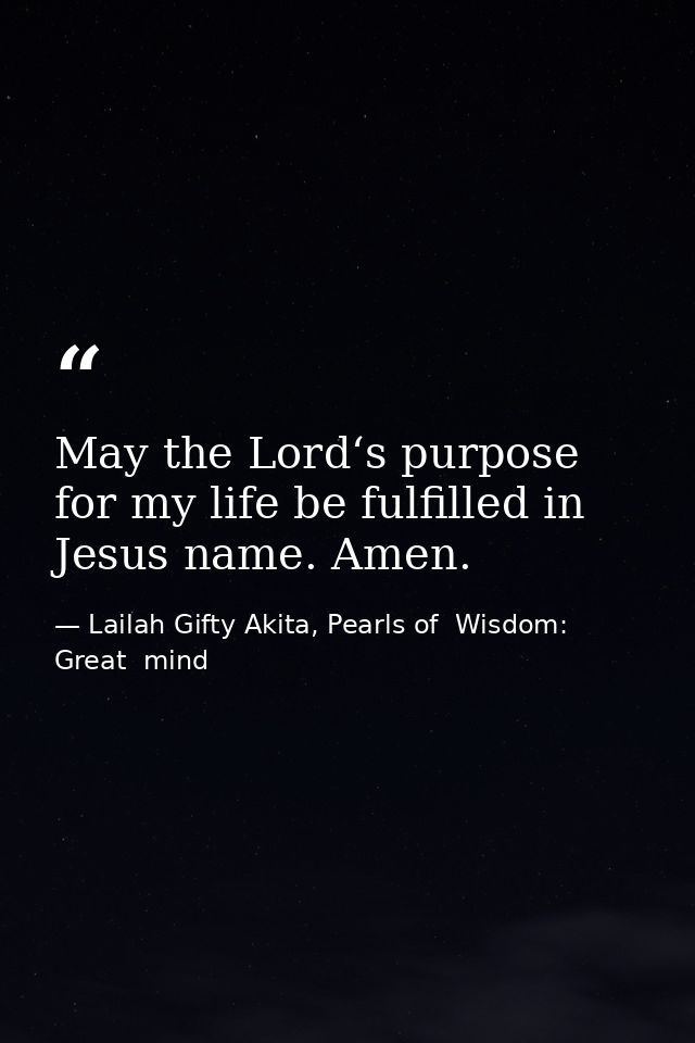 May the Lord‘s purpose for my life be fulfilled in Jesus name. Amen. — Lailah Gifty Akita, Pearls of  Wisdom: Great  mind