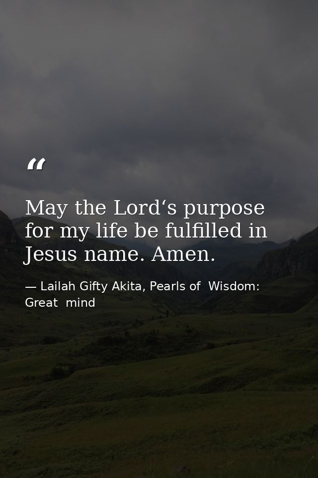 May the Lord‘s purpose for my life be fulfilled in Jesus name. Amen. — Lailah Gifty Akita, Pearls of  Wisdom: Great  mind