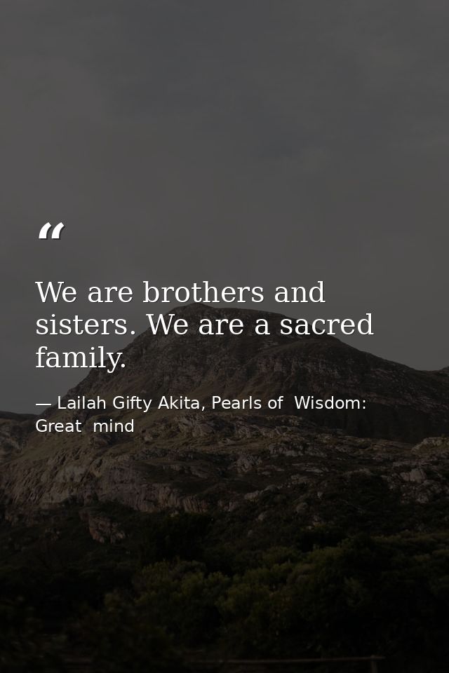 We are brothers and sisters. We are a sacred family. — Lailah Gifty Akita, Pearls of  Wisdom: Great  mind