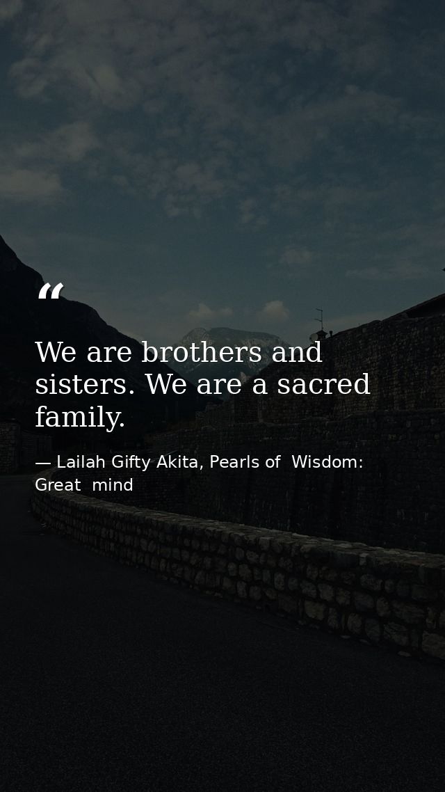 We are brothers and sisters. We are a sacred family. — Lailah Gifty Akita, Pearls of  Wisdom: Great  mind