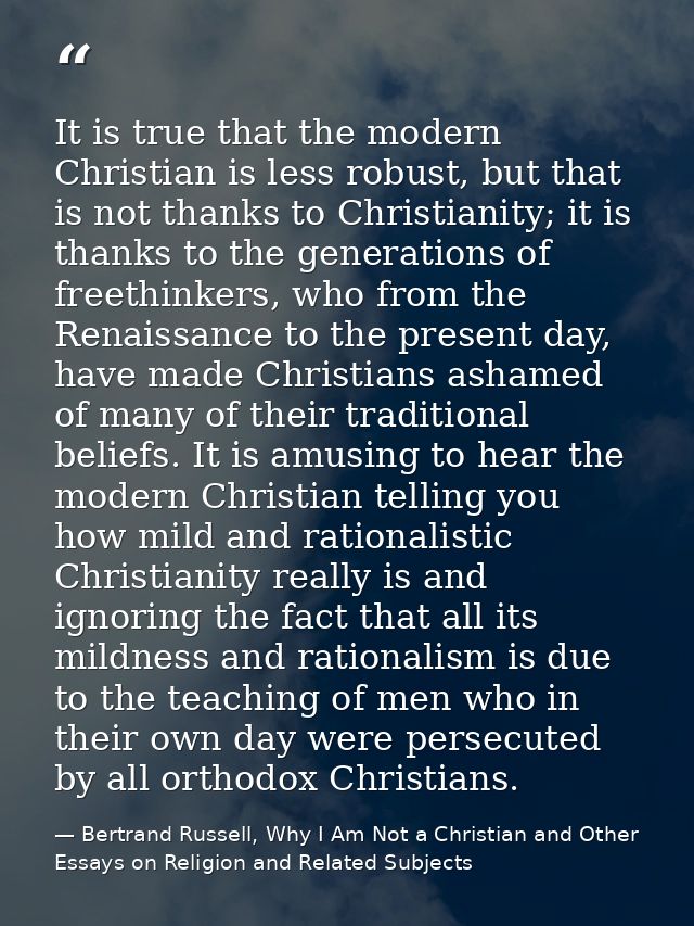 It is true that the modern Christian is less robust, but that is not thanks to Christianity; it is thanks to the generat — Bertrand Russell, Why I Am Not a Christian and Other Essays on Religion and Related Subjects