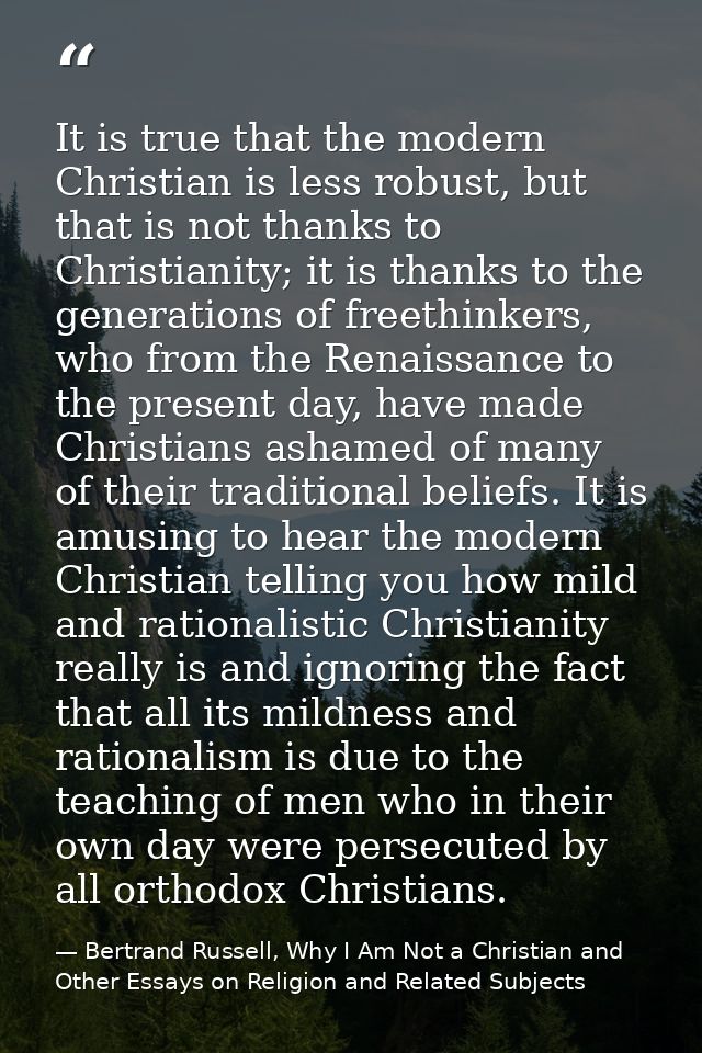 It is true that the modern Christian is less robust, but that is not thanks to Christianity; it is thanks to the generat — Bertrand Russell, Why I Am Not a Christian and Other Essays on Religion and Related Subjects