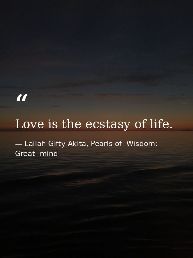 Love is the ecstasy of life. — Lailah Gifty Akita, Pearls of  Wisdom: Great  mind