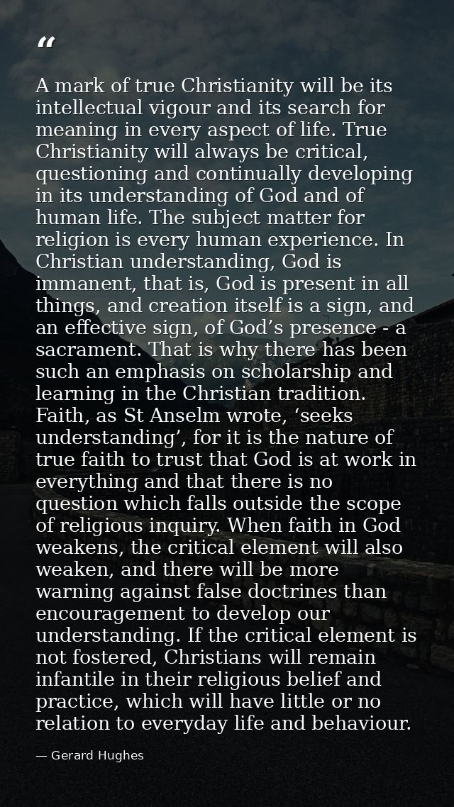 A mark of true Christianity will be its intellectual vigour and its search for meaning in every aspect of life. True Chr — Gerard Hughes
