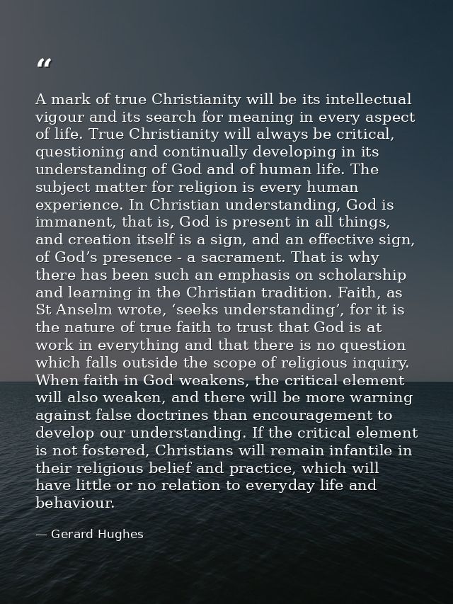 A mark of true Christianity will be its intellectual vigour and its search for meaning in every aspect of life. True Chr — Gerard Hughes