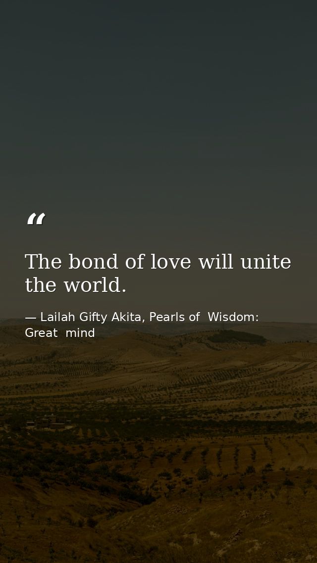 The bond of love will unite the world. — Lailah Gifty Akita, Pearls of  Wisdom: Great  mind