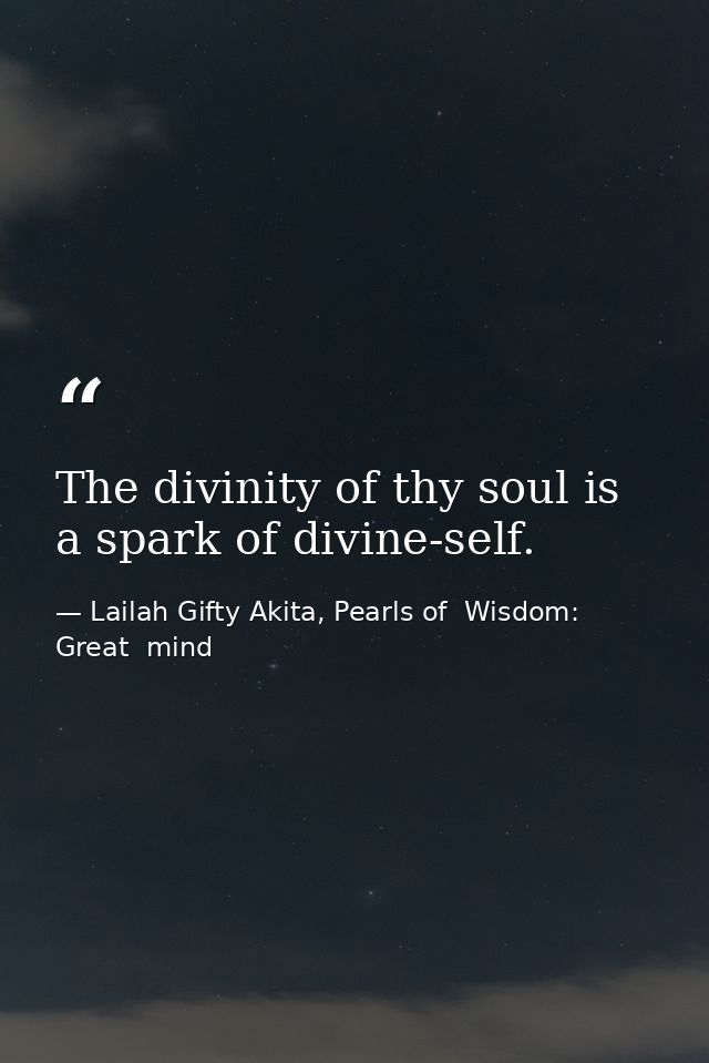 The divinity of thy soul is a spark of divine-self. — Lailah Gifty Akita, Pearls of  Wisdom: Great  mind