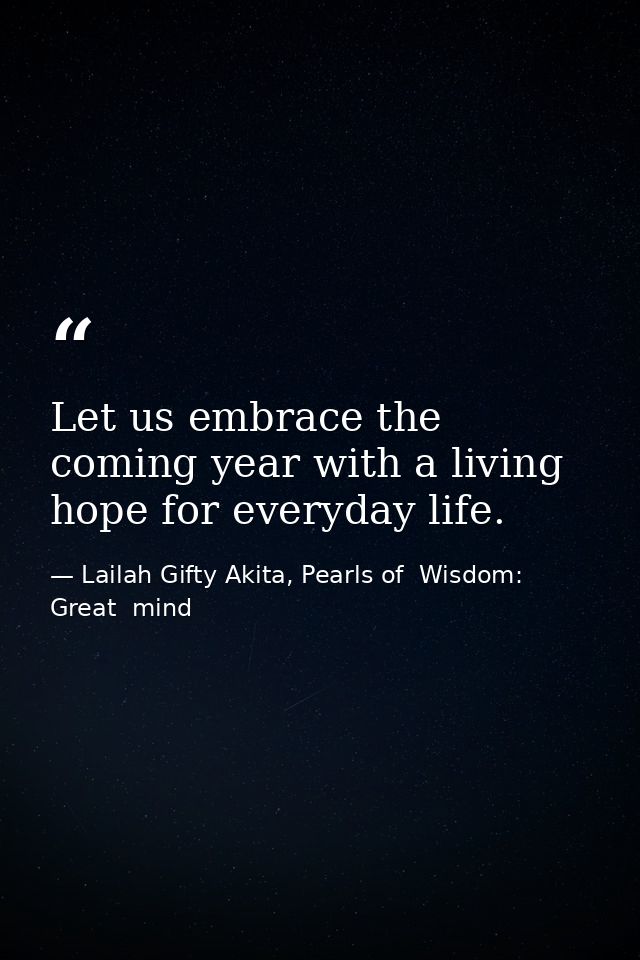 Let us embrace the coming year with a living hope for everyday life. — Lailah Gifty Akita, Pearls of  Wisdom: Great  mind