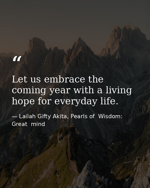 Let us embrace the coming year with a living hope for everyday life. — Lailah Gifty Akita, Pearls of  Wisdom: Great  mind