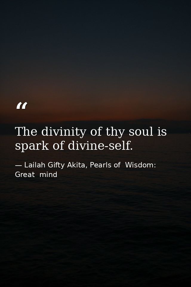 The divinity of thy soul is spark of divine-self. — Lailah Gifty Akita, Pearls of  Wisdom: Great  mind