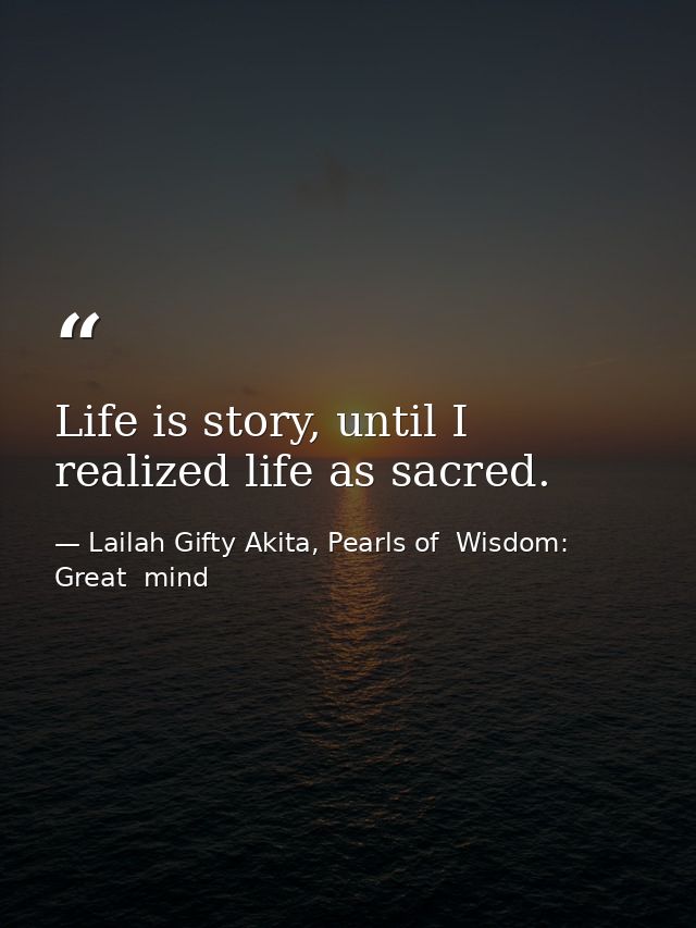 Life is story, until I realized life as sacred. — Lailah Gifty Akita, Pearls of  Wisdom: Great  mind