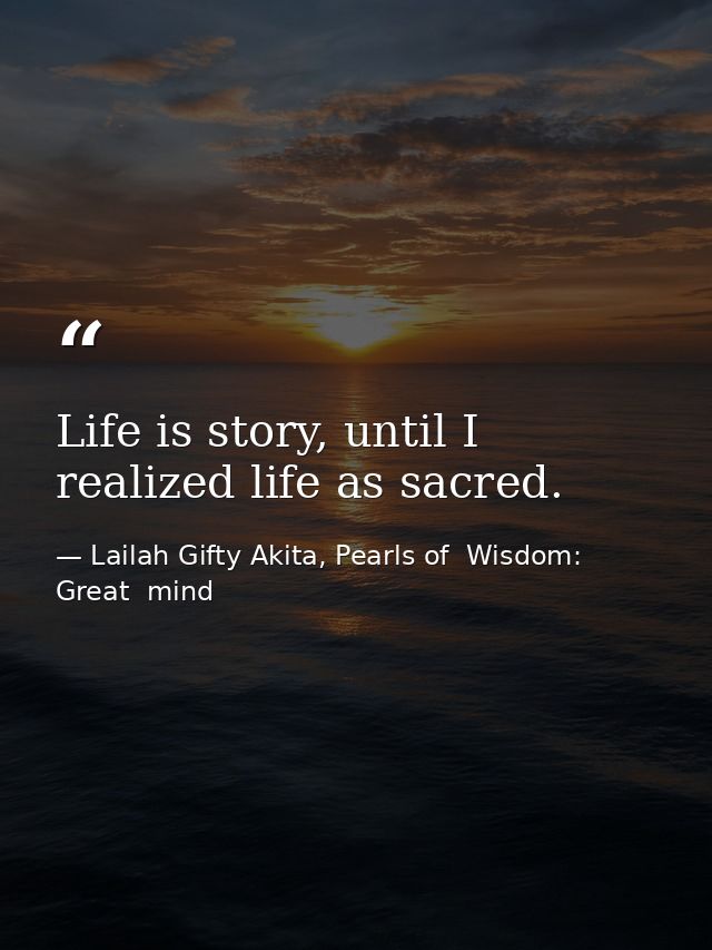Life is story, until I realized life as sacred. — Lailah Gifty Akita, Pearls of  Wisdom: Great  mind