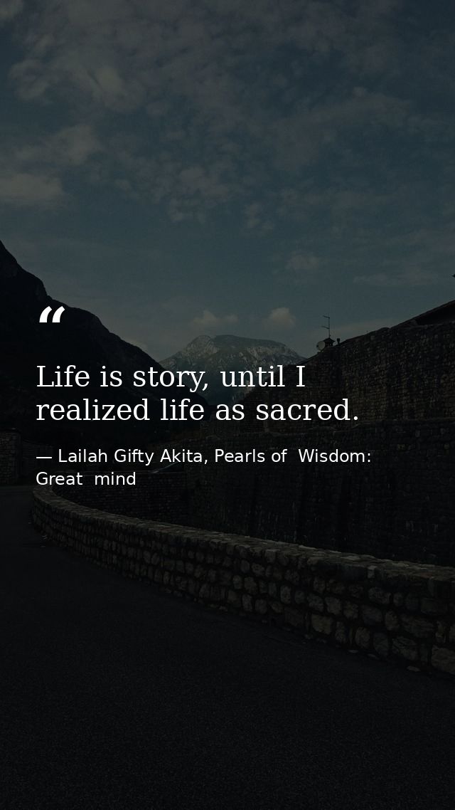 Life is story, until I realized life as sacred. — Lailah Gifty Akita, Pearls of  Wisdom: Great  mind