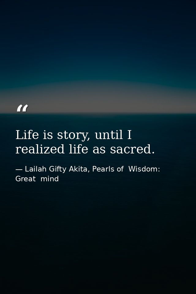 Life is story, until I realized life as sacred. — Lailah Gifty Akita, Pearls of  Wisdom: Great  mind