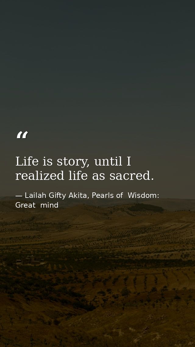 Life is story, until I realized life as sacred. — Lailah Gifty Akita, Pearls of  Wisdom: Great  mind