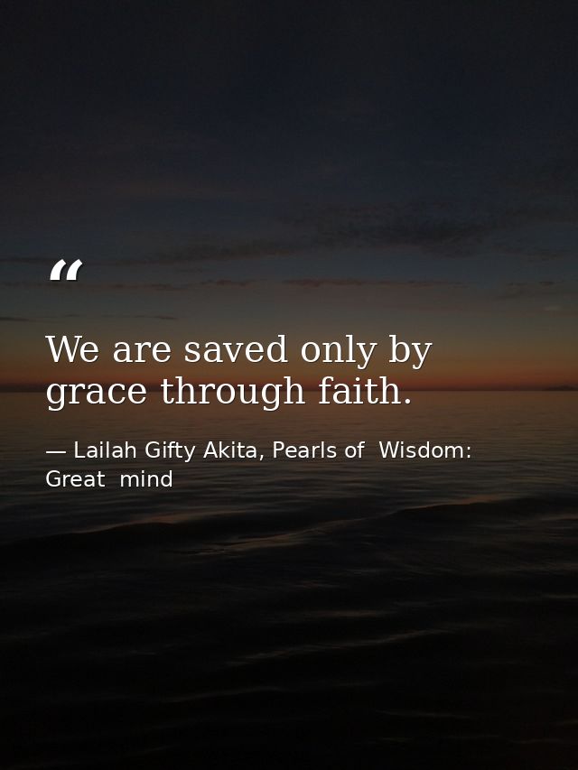 We are saved only by grace through faith. — Lailah Gifty Akita, Pearls of  Wisdom: Great  mind