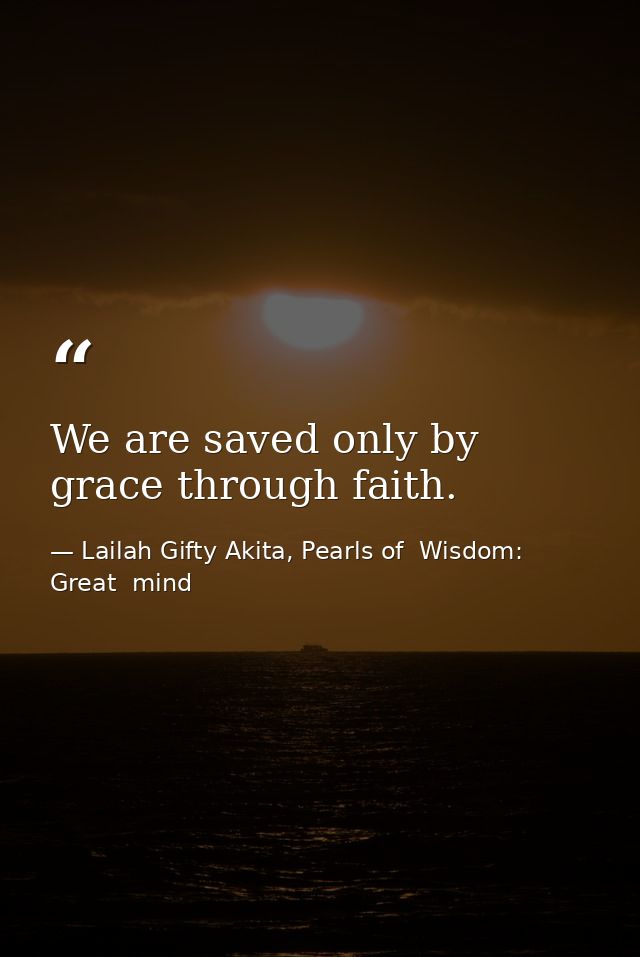 We are saved only by grace through faith. — Lailah Gifty Akita, Pearls of  Wisdom: Great  mind
