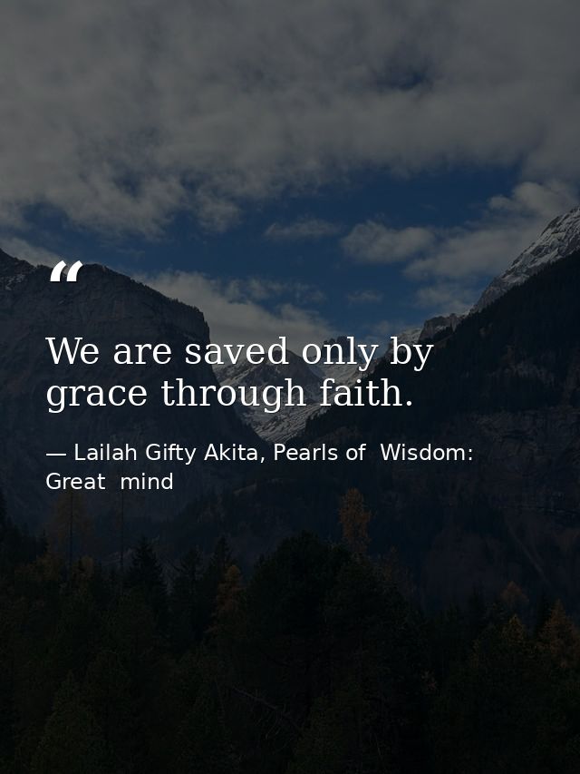 We are saved only by grace through faith. — Lailah Gifty Akita, Pearls of  Wisdom: Great  mind