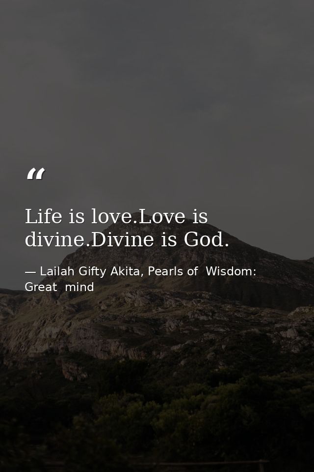 Life is love.Love is divine.Divine is God. — Lailah Gifty Akita, Pearls of  Wisdom: Great  mind