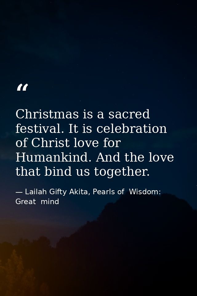 Christmas is a sacred festival. It is celebration of Christ love for Humankind. And the love that bind us together. — Lailah Gifty Akita, Pearls of  Wisdom: Great  mind