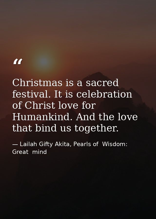 Christmas is a sacred festival. It is celebration of Christ love for Humankind. And the love that bind us together. — Lailah Gifty Akita, Pearls of  Wisdom: Great  mind