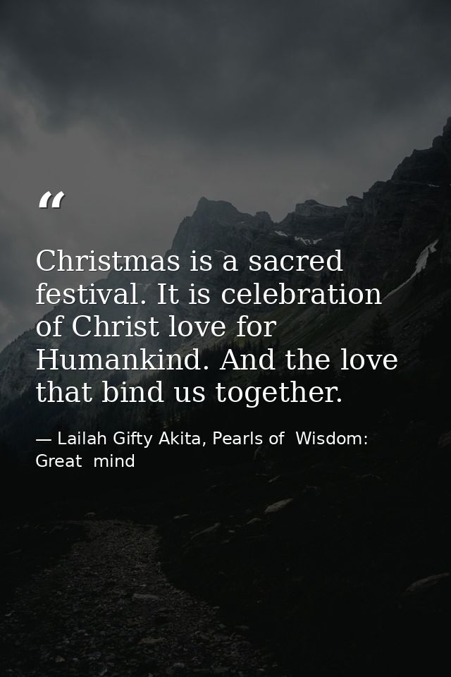 Christmas is a sacred festival. It is celebration of Christ love for Humankind. And the love that bind us together. — Lailah Gifty Akita, Pearls of  Wisdom: Great  mind