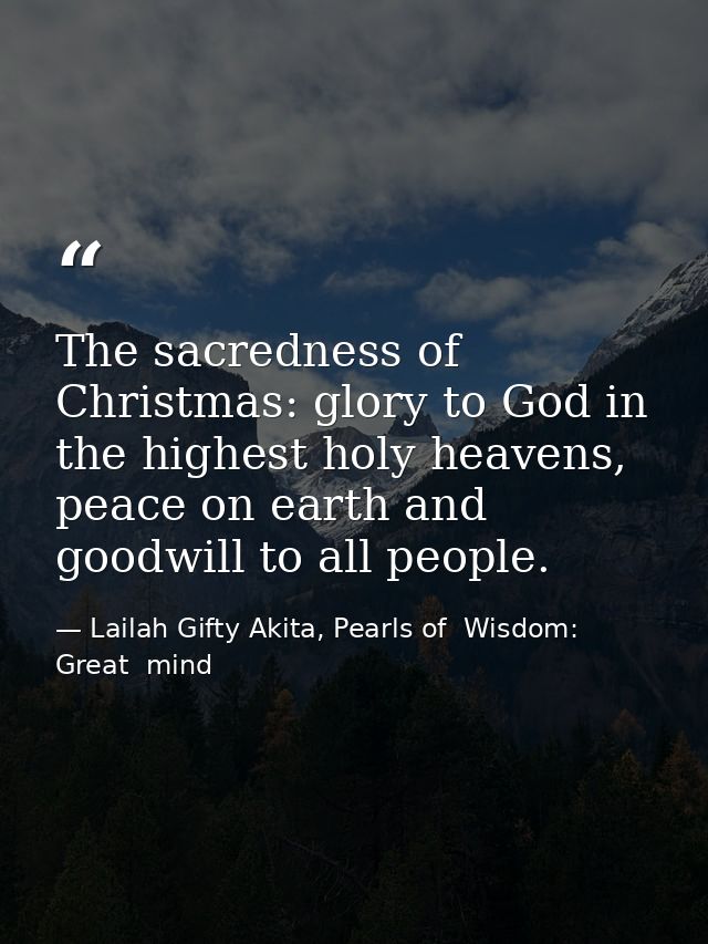 The sacredness of Christmas: glory to God in the highest holy heavens, peace on earth and goodwill to all people. — Lailah Gifty Akita, Pearls of  Wisdom: Great  mind
