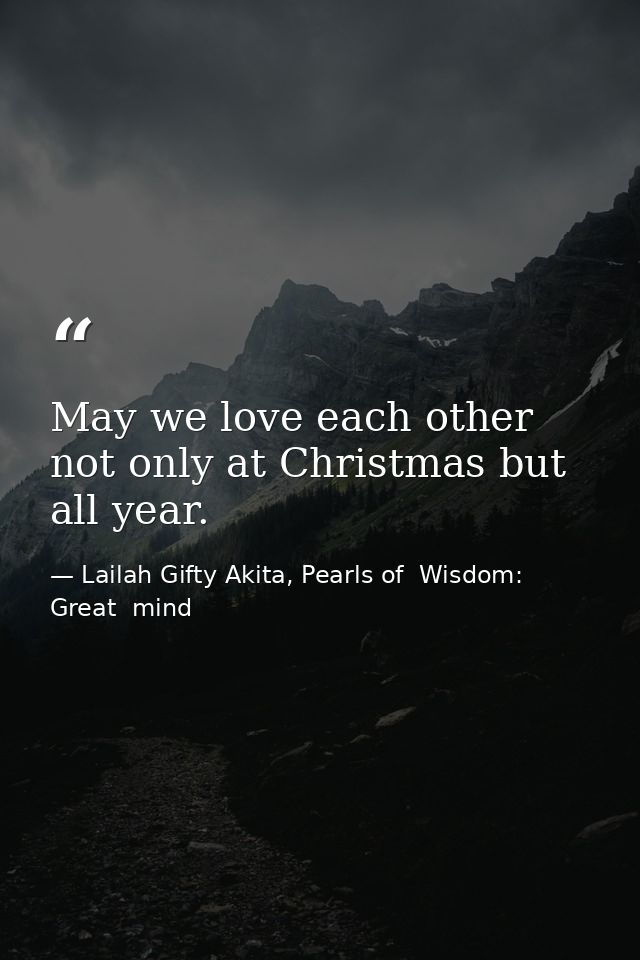 May we love each other not only at Christmas but all year. — Lailah Gifty Akita, Pearls of  Wisdom: Great  mind