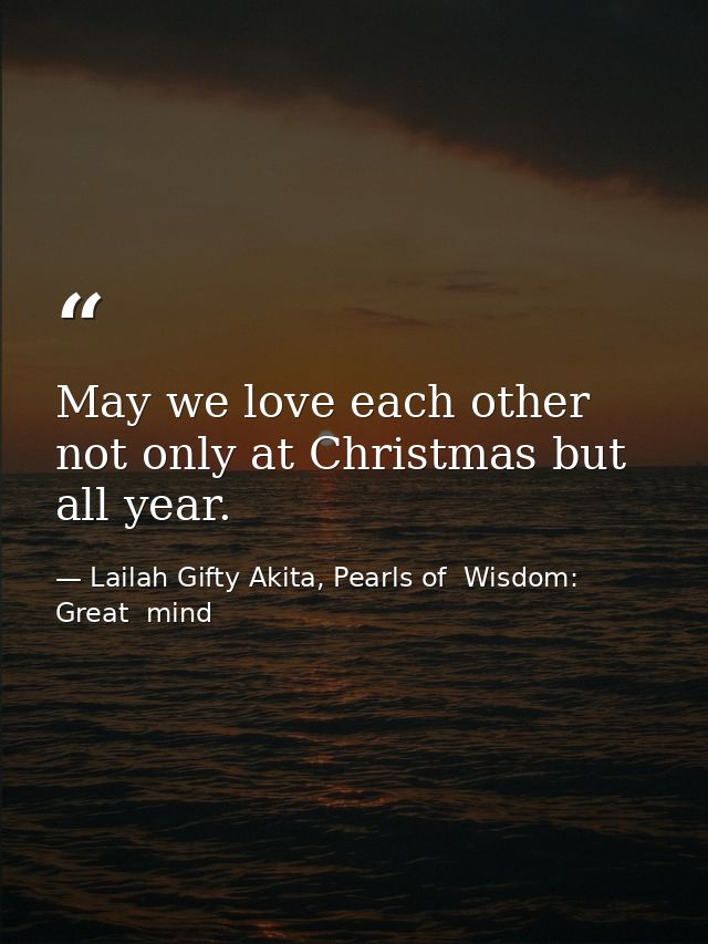 May we love each other not only at Christmas but all year. — Lailah Gifty Akita, Pearls of  Wisdom: Great  mind