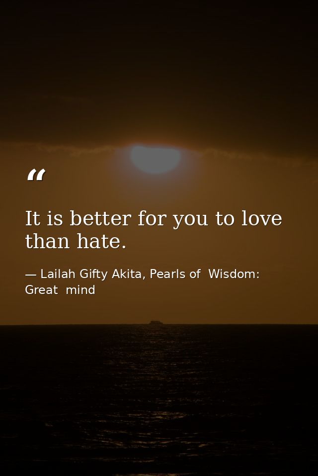It is better for you to love than hate. — Lailah Gifty Akita, Pearls of  Wisdom: Great  mind