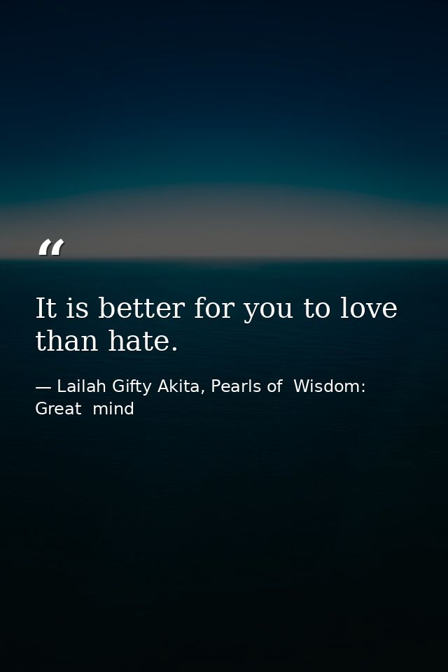It is better for you to love than hate. — Lailah Gifty Akita, Pearls of  Wisdom: Great  mind