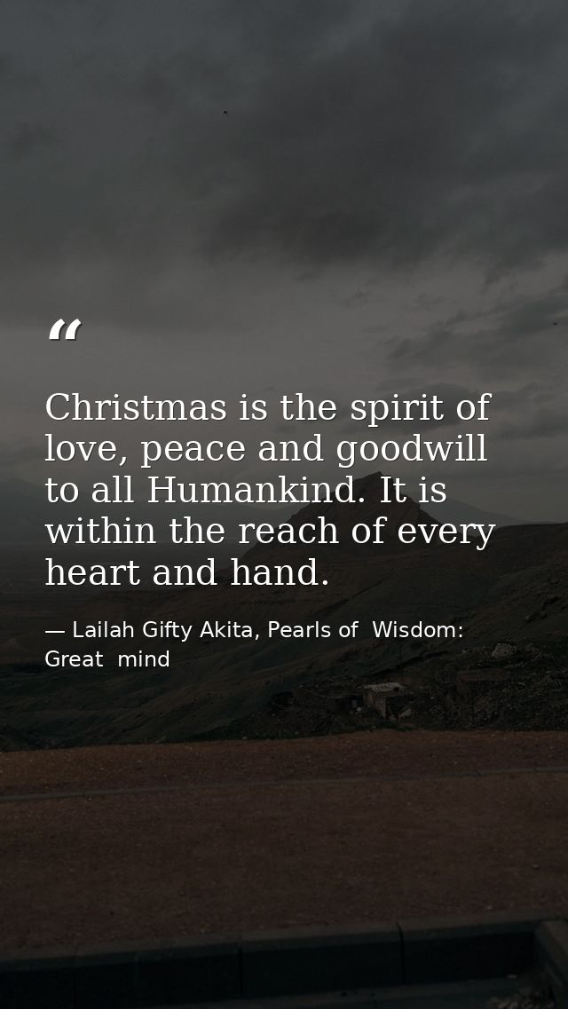 Christmas is the spirit of love, peace and goodwill to all Humankind. It is within the reach of every heart and hand. — Lailah Gifty Akita, Pearls of  Wisdom: Great  mind