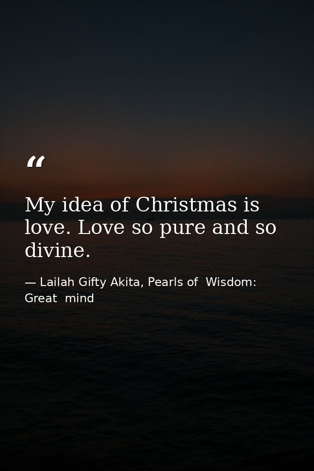 My idea of Christmas is love. Love so pure and so divine. — Lailah Gifty Akita, Pearls of  Wisdom: Great  mind
