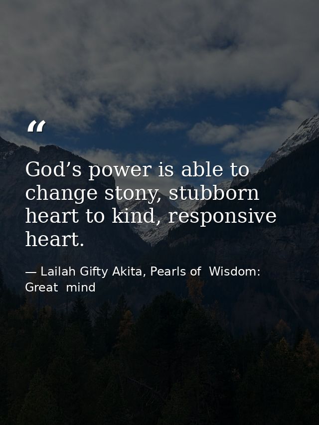 God’s power is able to change stony, stubborn heart to kind, responsive heart. — Lailah Gifty Akita, Pearls of  Wisdom: Great  mind