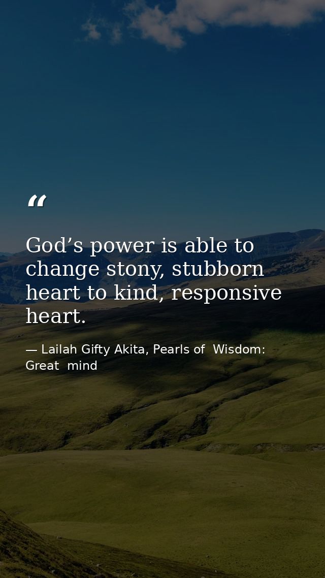 God’s power is able to change stony, stubborn heart to kind, responsive heart. — Lailah Gifty Akita, Pearls of  Wisdom: Great  mind