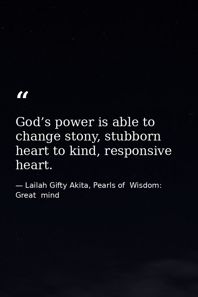 God’s power is able to change stony, stubborn heart to kind, responsive heart. — Lailah Gifty Akita, Pearls of  Wisdom: Great  mind