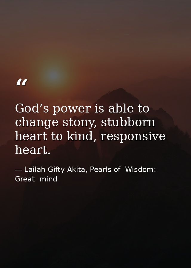 God’s power is able to change stony, stubborn heart to kind, responsive heart. — Lailah Gifty Akita, Pearls of  Wisdom: Great  mind