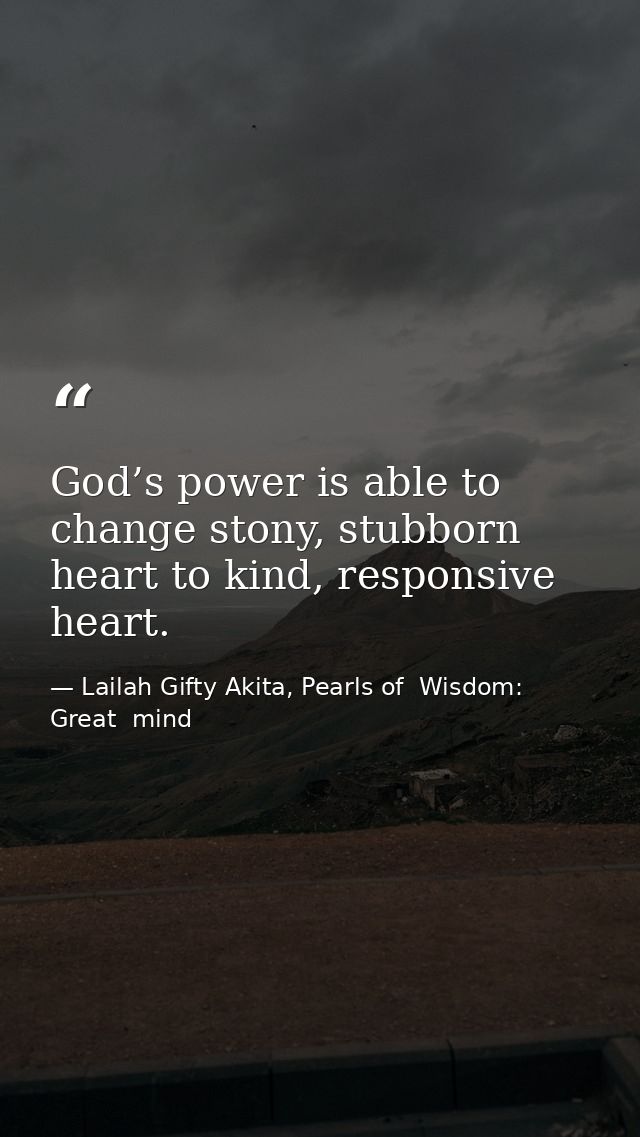 God’s power is able to change stony, stubborn heart to kind, responsive heart. — Lailah Gifty Akita, Pearls of  Wisdom: Great  mind