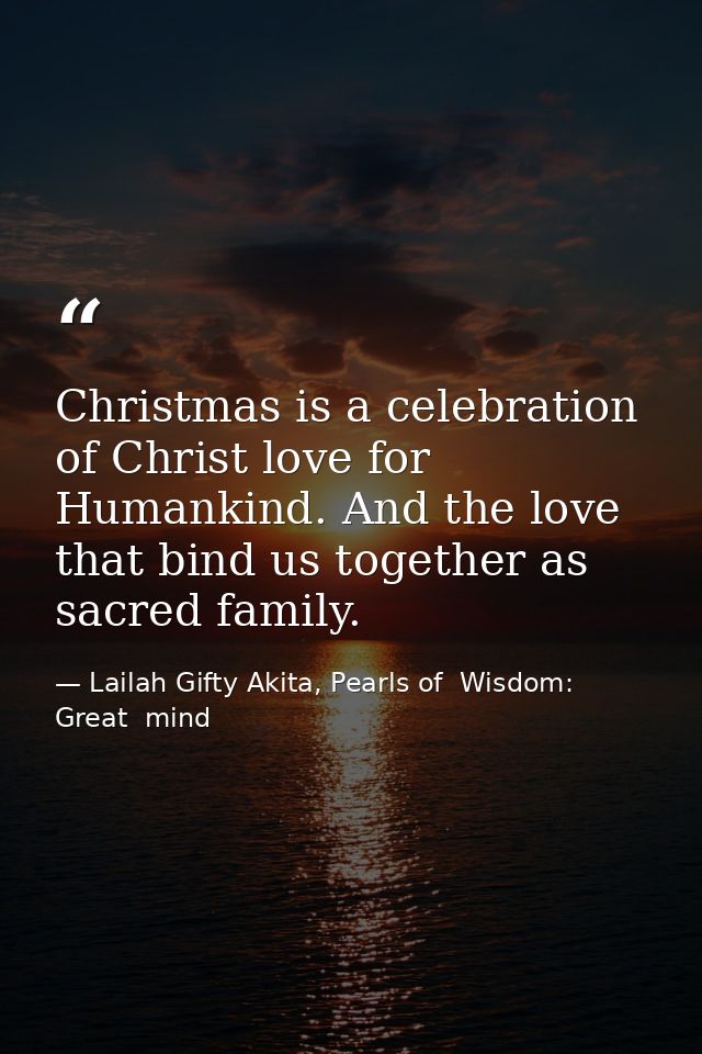 Christmas is a celebration of Christ love for Humankind. And the love that bind us together as sacred family. — Lailah Gifty Akita, Pearls of  Wisdom: Great  mind